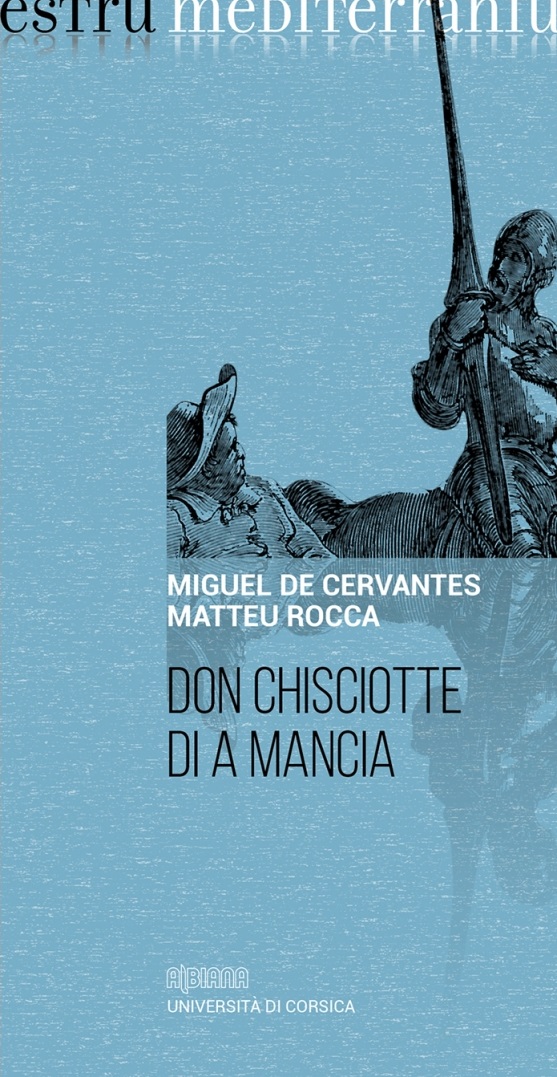 CERVANTES Miguel (de), Don Chisciotte di a Mancia, traduction de Matteu Rocca, Ajaccio : Albiana, Coll. « Estru mediterraniu », 2016. (Chaire esprit méditerranéen Paul Valery)