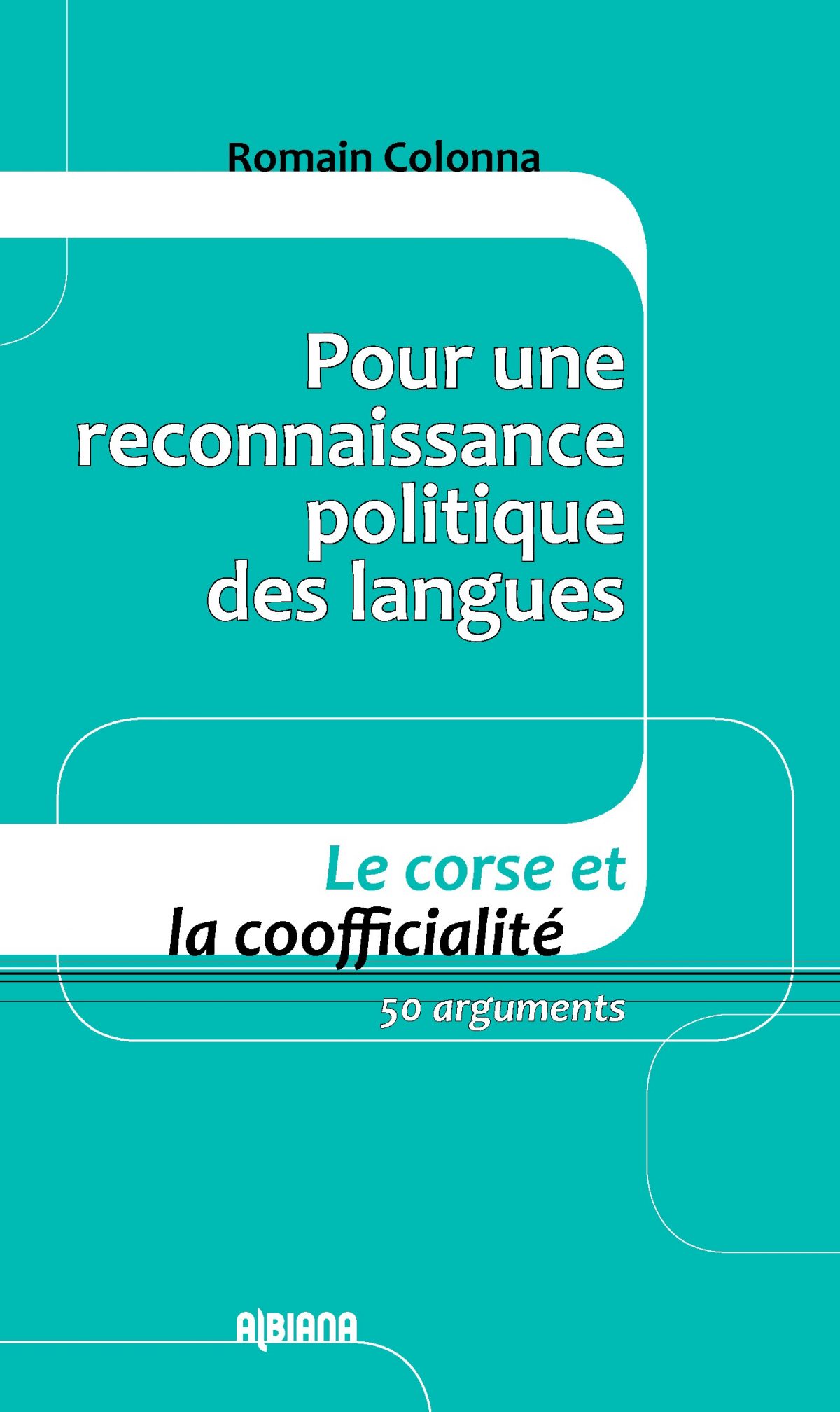 Pour une reconnaissance politique des langues – Le corse et la coofficialité – 50 arguments, Ajaccio : Albiana, 2018.