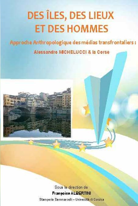 Des îles, des lieux et des hommes, Approche anthropologique des médias transfrontaliers, Bastia : Stamperia Sammarcelli, 2014.