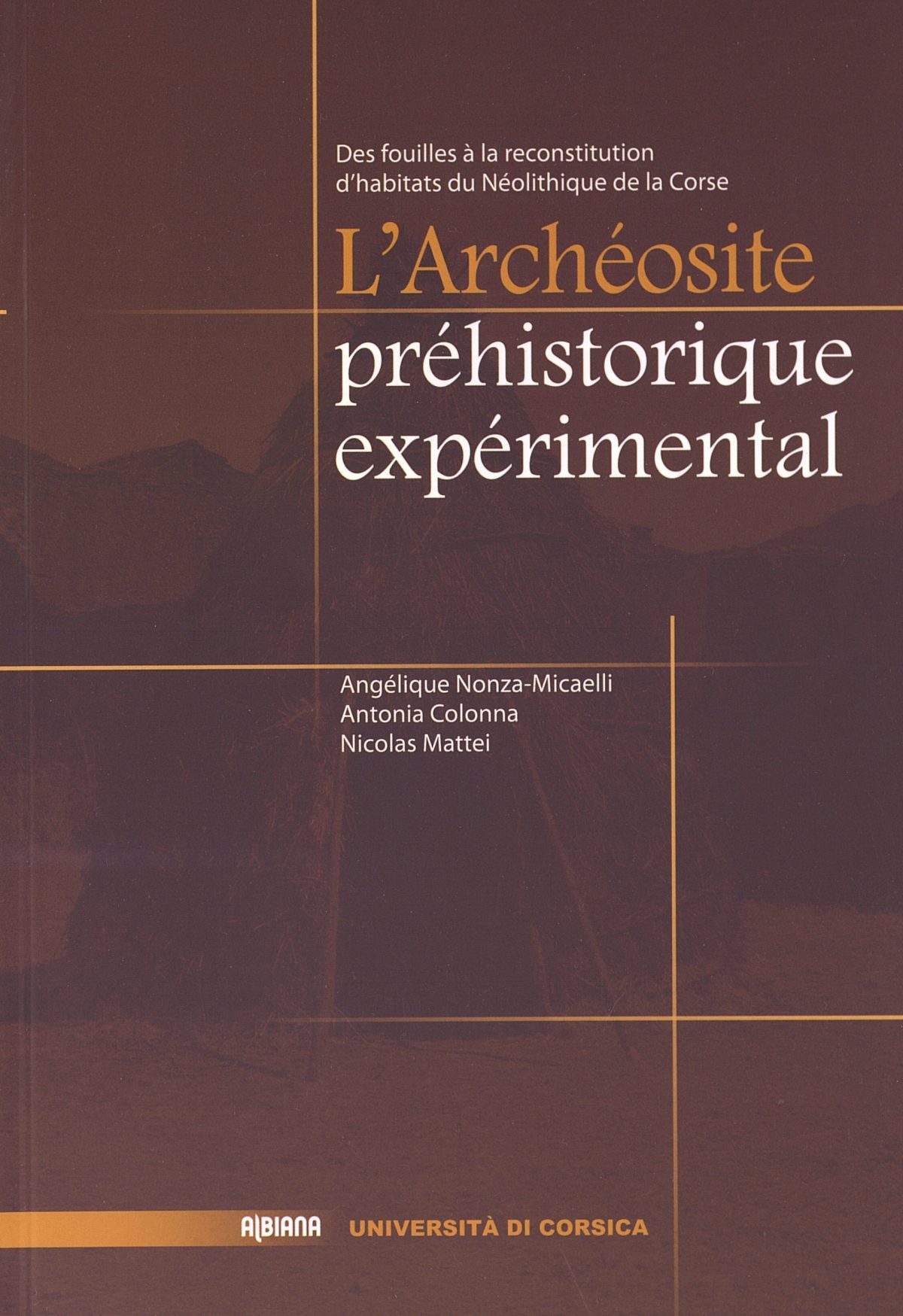 L’Archéosite préhistorique expérimental, des fouilles à la reconstitution d’habitats du Néolithique de la Corse, Ajaccio : Éditions Albiana, 2013.