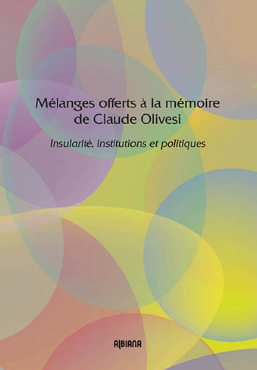 Mélanges offerts à la mémoire de Claude Olivesi. Insularité, institutions et politiques, Ajaccio : Albiana, 2013